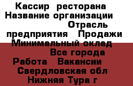 Кассир  ресторана › Название организации ­ Maximilian's › Отрасль предприятия ­ Продажи › Минимальный оклад ­ 15 000 - Все города Работа » Вакансии   . Свердловская обл.,Нижняя Тура г.